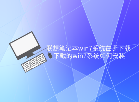 联想笔记本win7系统在哪下载 下载的win7系统如何一键安装