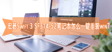 宏碁Swift 3 SF314-52笔记本怎么一键重装win7
